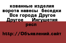 кованные изделия ворота,навесы, беседки  - Все города Другое » Другое   . Ингушетия респ.